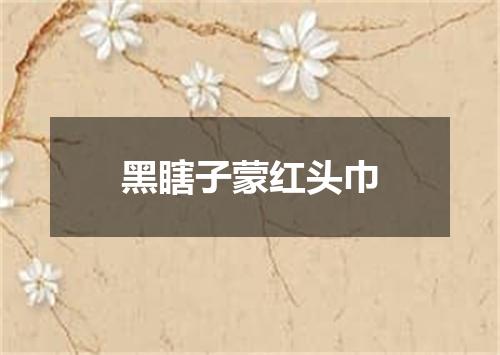 黑瞎子蒙红头巾