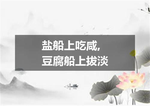 盐船上吃咸,豆腐船上拔淡