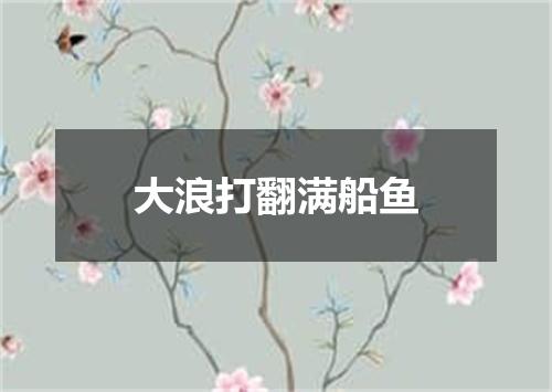 大浪打翻满船鱼