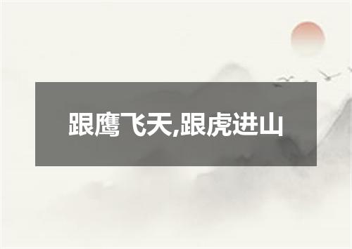 跟鹰飞天,跟虎进山