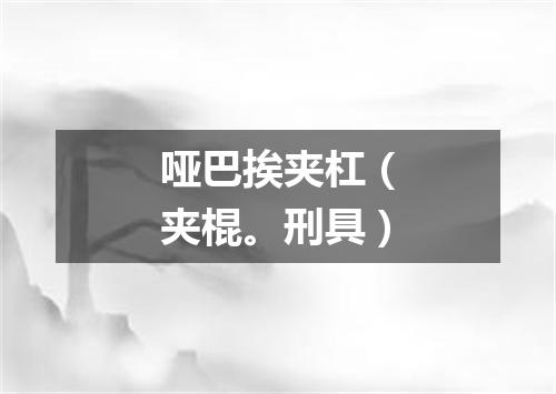 哑巴挨夹杠（夹棍。刑具）