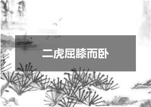 二虎屈膝而卧