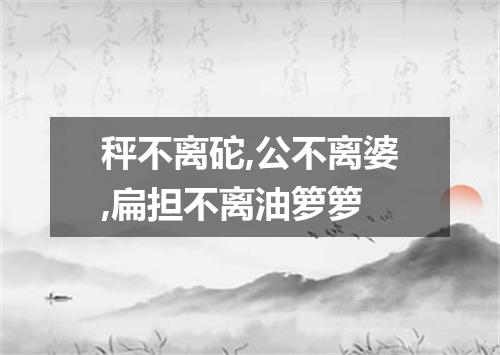 秤不离砣,公不离婆,扁担不离油箩箩