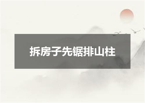 拆房子先锯排山柱