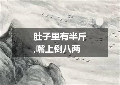 肚子里有半斤,嘴上倒八两