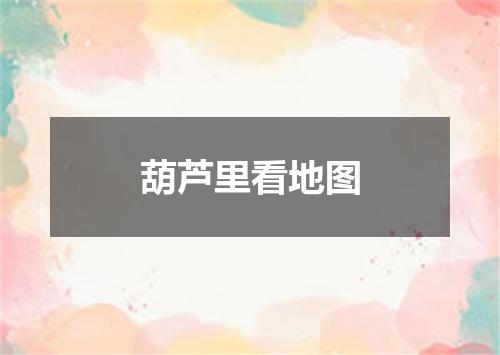 葫芦里看地图