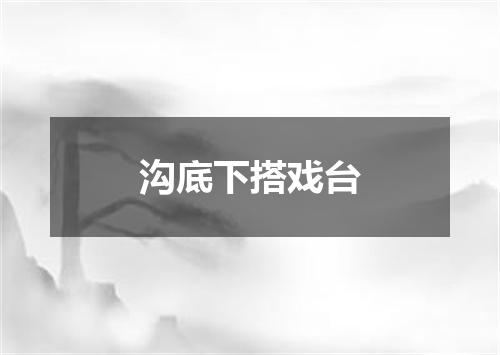 沟底下搭戏台