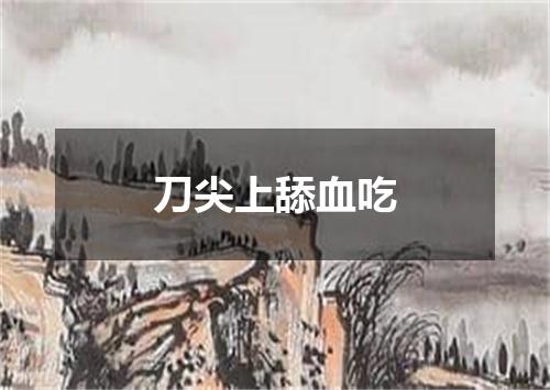 刀尖上舔血吃