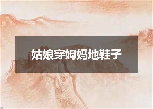 姑娘穿姆妈地鞋子
