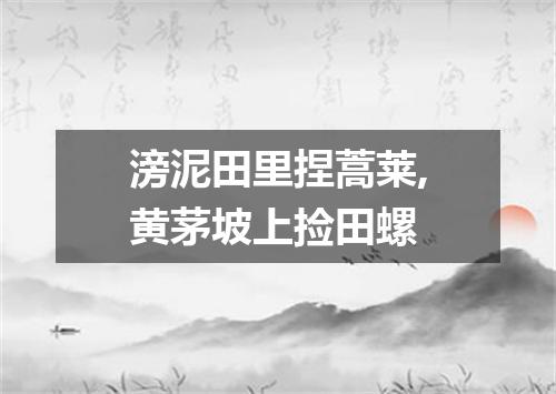 滂泥田里捏蒿莱,黄茅坡上捡田螺