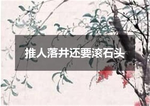 推人落井还要滚石头