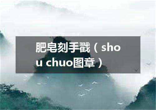 肥皂刻手戳（shou chuo图章）