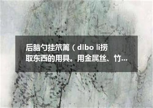 后脑勺挂笊篱（dlbo li捞取东西的用具。用金属丝、竹篾或柳条等编成。有长柄）