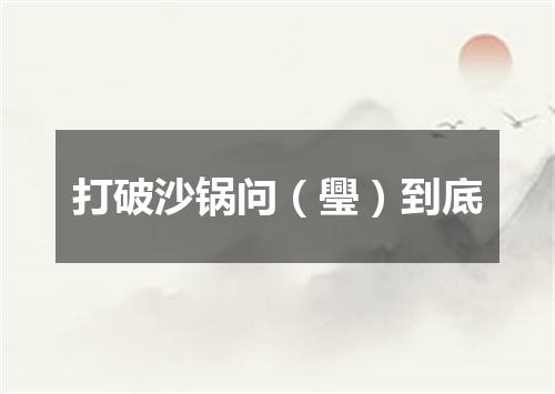 打破沙锅问（璺）到底