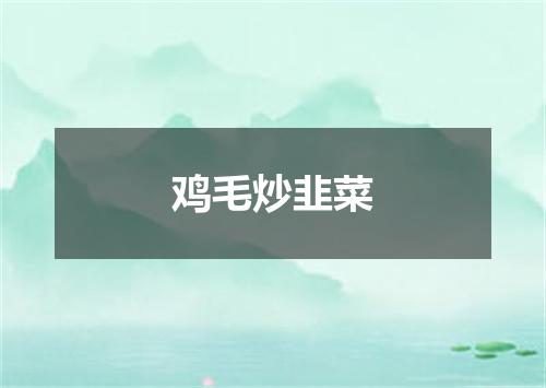 鸡毛炒韭菜