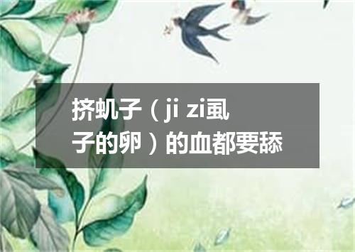 挤虮子（ji zi虱子的卵）的血都要舔