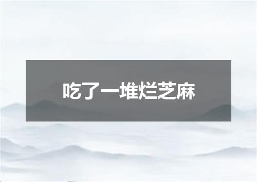 吃了一堆烂芝麻