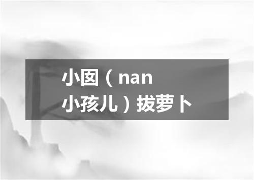 小囡（nan 小孩儿）拔萝卜