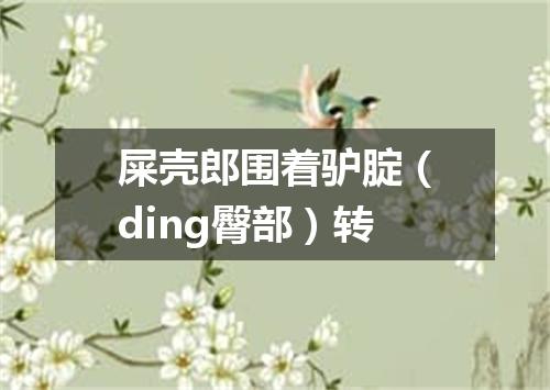 屎壳郎围着驴腚（ding臀部）转