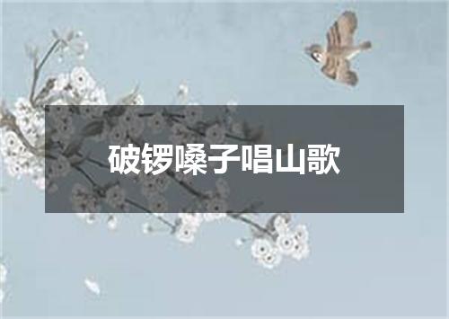 破锣嗓子唱山歌