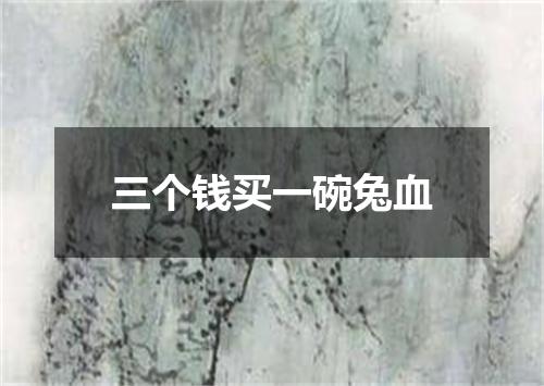 三个钱买一碗兔血