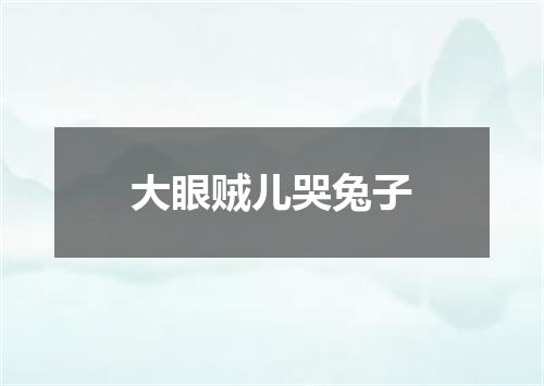 大眼贼儿哭兔子