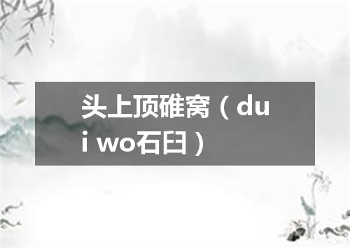 头上顶碓窝（dui wo石臼）