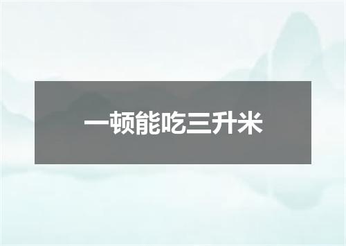 一顿能吃三升米