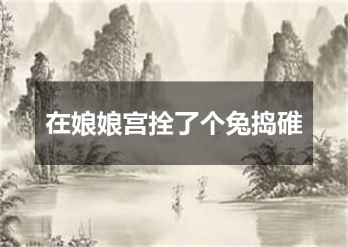 在娘娘宫拴了个兔捣碓