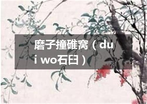 磨子撞碓窝（dui wo石臼）