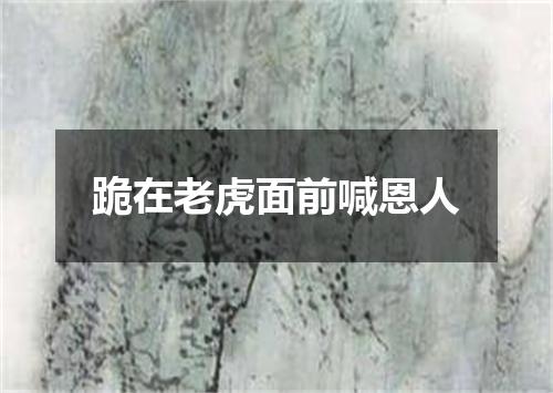 跪在老虎面前喊恩人
