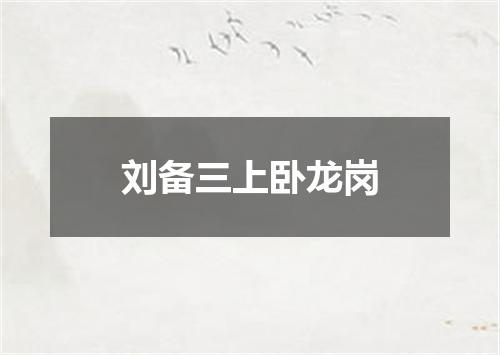 刘备三上卧龙岗