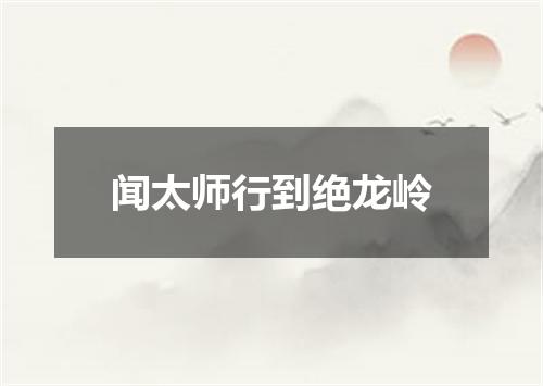 闻太师行到绝龙岭