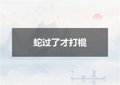 蛇过了才打棍