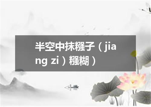 半空中抹糨子（jiang zi）糨糊）