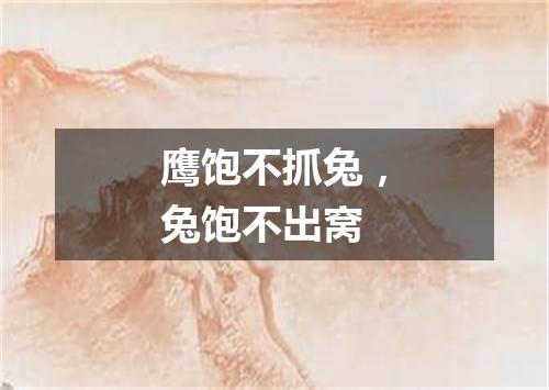 鹰饱不抓兔，兔饱不出窝