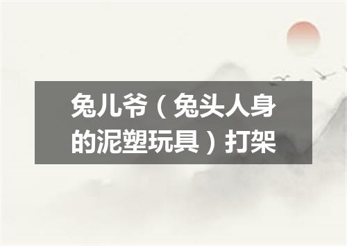 兔儿爷（兔头人身的泥塑玩具）打架