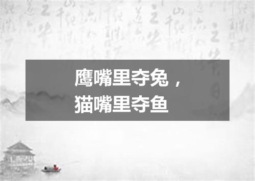 鹰嘴里夺兔，猫嘴里夺鱼
