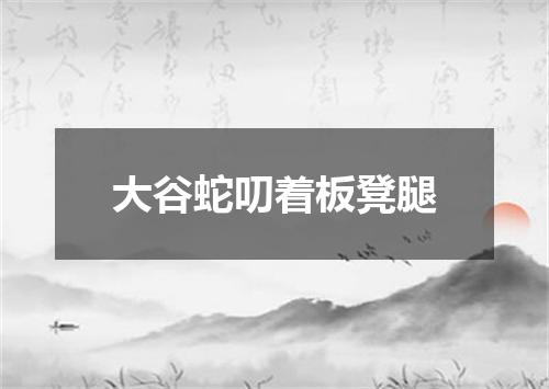 大谷蛇叨着板凳腿