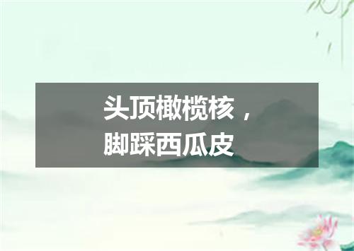 头顶橄榄核，脚踩西瓜皮