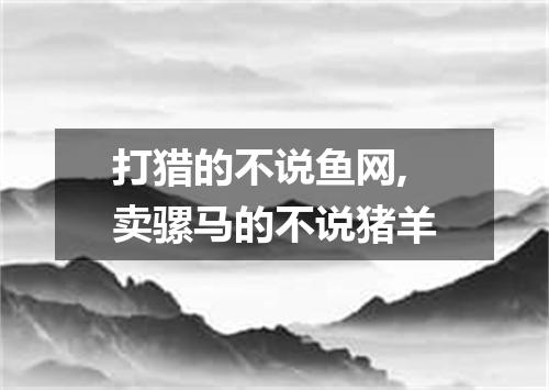 打猎的不说鱼网,卖骡马的不说猪羊