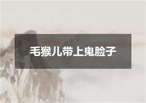 毛猴儿带上鬼脸子