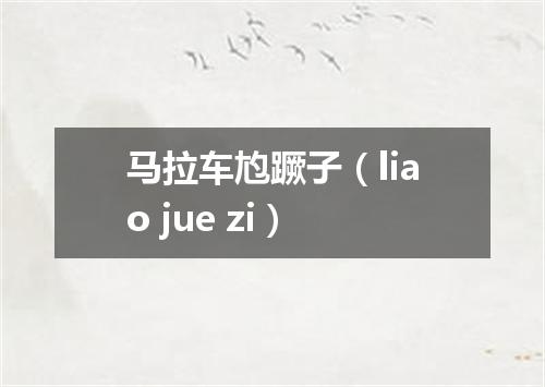 马拉车尥蹶子（liao jue zi）