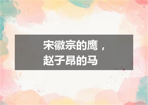 宋徽宗的鹰，赵子昂的马