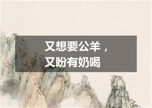 又想要公羊，又盼有奶喝