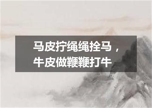 马皮拧绳绳拴马，牛皮做鞭鞭打牛