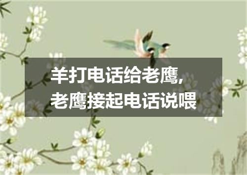 羊打电话给老鹰,老鹰接起电话说喂
