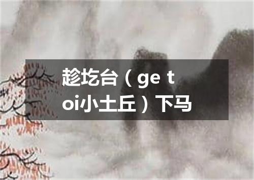 趁圪台（ge toi小土丘）下马