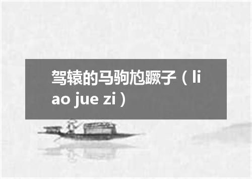 驾辕的马驹尥蹶子（liao jue zi）