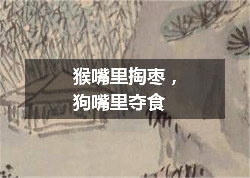 猴嘴里掏枣，狗嘴里夺食